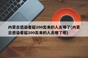 内蒙古感染者超200出来的人去哪了(内蒙古感染者超200出来的人去哪了呢)