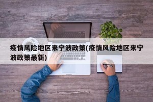疫情风险地区来宁波政策(疫情风险地区来宁波政策最新)