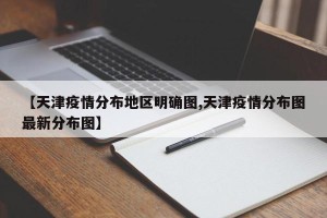 【天津疫情分布地区明确图,天津疫情分布图最新分布图】