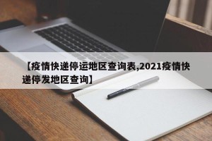 【疫情快递停运地区查询表,2021疫情快递停发地区查询】