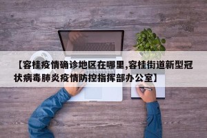 【容桂疫情确诊地区在哪里,容桂街道新型冠状病毒肺炎疫情防控指挥部办公室】