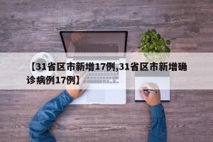 【31省区市新增17例,31省区市新增确诊病例17例】