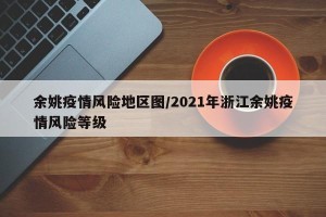 余姚疫情风险地区图/2021年浙江余姚疫情风险等级