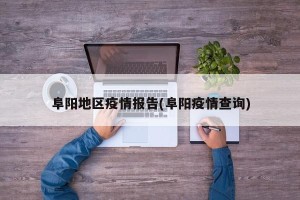 阜阳地区疫情报告(阜阳疫情查询)