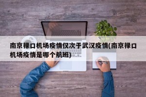 南京禄口机场疫情仅次于武汉疫情(南京禄口机场疫情是哪个航班)