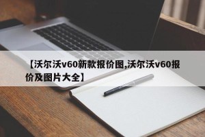 【沃尔沃v60新款报价图,沃尔沃v60报价及图片大全】