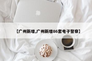【广州新增,广州新增86套电子警察】
