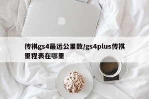 传祺gs4最远公里数/gs4plus传祺里程表在哪里