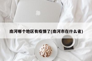 南河哪个地区有疫情了(南河市在什么省)