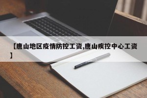 【唐山地区疫情防控工资,唐山疾控中心工资】