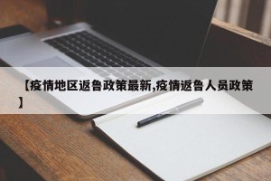 【疫情地区返鲁政策最新,疫情返鲁人员政策】