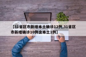 【31省区市新增本土确诊12例,31省区市新增确诊10例含本土1例】