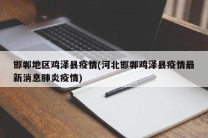 邯郸地区鸡泽县疫情(河北邯郸鸡泽县疫情最新消息肺炎疫情)