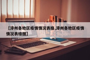 【漳州各地区疫情情况表格,漳州各地区疫情情况表格图】