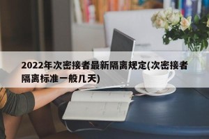 2022年次密接者最新隔离规定(次密接者隔离标准一般几天)