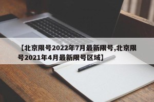 【北京限号2022年7月最新限号,北京限号2021年4月最新限号区域】