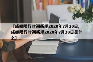 【成都限行时间新规2020年7月20日,成都限行时间新规2020年7月20日是什么】