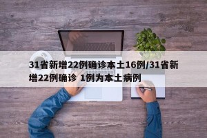31省新增22例确诊本土16例/31省新增22例确诊 1例为本土病例