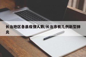 长治地区各县疫情人数/长治市有几例新型肺炎