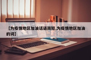 【为疫情地区加油话语简短,为疫情地区加油的词】