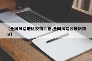 【全国风险地区疫情汇总,全国风险区最新情况】