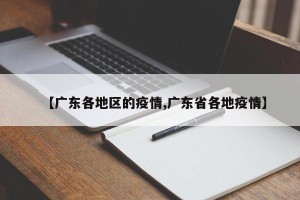【广东各地区的疫情,广东省各地疫情】