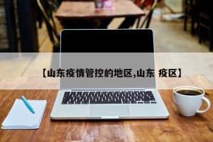 【山东疫情管控的地区,山东 疫区】