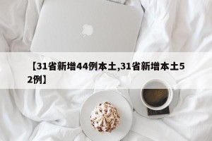 【31省新增44例本土,31省新增本土52例】