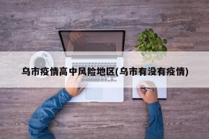 乌市疫情高中风险地区(乌市有没有疫情)
