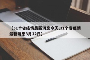 【31个省疫情最新消息今天,31个省疫情最新消息3月12日】