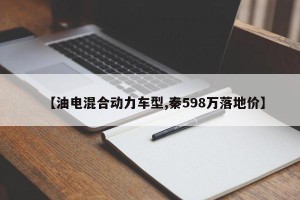 【油电混合动力车型,秦598万落地价】
