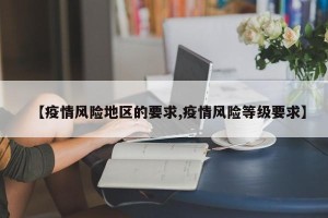 【疫情风险地区的要求,疫情风险等级要求】