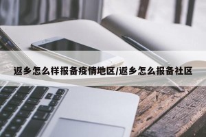 返乡怎么样报备疫情地区/返乡怎么报备社区