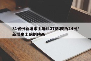 31省份新增本土确诊37例:陕西24例/新增本土病例陕西
