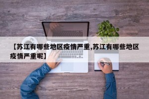 【苏江有哪些地区疫情严重,苏江有哪些地区疫情严重呢】