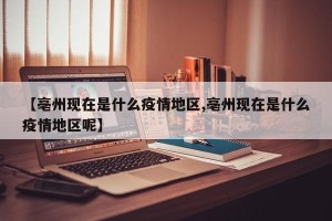 【亳州现在是什么疫情地区,亳州现在是什么疫情地区呢】
