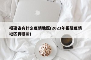 福建省有什么疫情地区(2021年福建疫情地区有哪些)