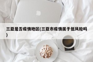 三亚是否疫情地区(三亚市疫情属于低风险吗)
