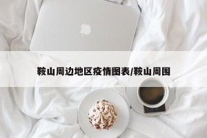 鞍山周边地区疫情图表/鞍山周围