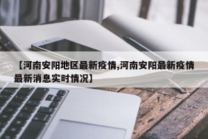 【河南安阳地区最新疫情,河南安阳最新疫情最新消息实时情况】