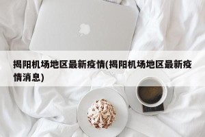 揭阳机场地区最新疫情(揭阳机场地区最新疫情消息)