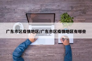 广东市区疫情地区/广东市区疫情地区有哪些