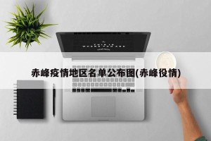 赤峰疫情地区名单公布图(赤峰役情)