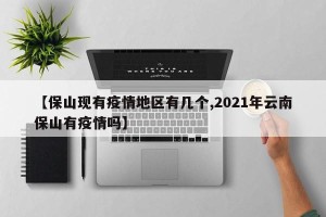 【保山现有疫情地区有几个,2021年云南保山有疫情吗】