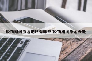 疫情期间旅游地区有哪些/疫情期间旅游去处