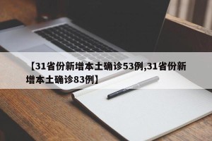 【31省份新增本土确诊53例,31省份新增本土确诊83例】