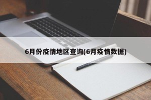 6月份疫情地区查询(6月疫情数据)