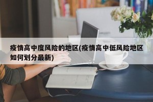 疫情高中度风险的地区(疫情高中低风险地区如何划分最新)