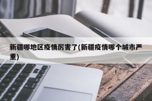 新疆哪地区疫情厉害了(新疆疫情哪个城市严重)