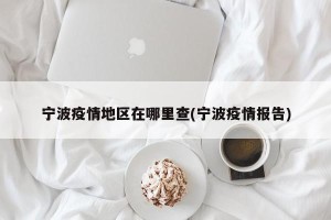 宁波疫情地区在哪里查(宁波疫情报告)